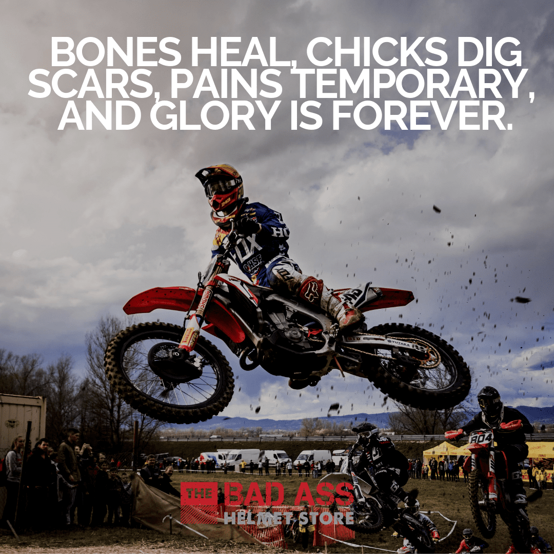 Bones heal, chicks dig scars, pains temporary, and glory is forever.