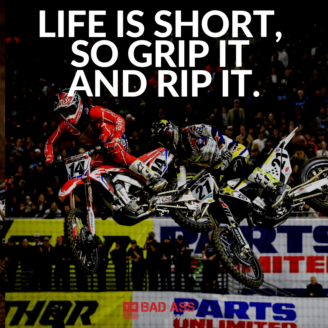 Life is short, so grip it and rip it.