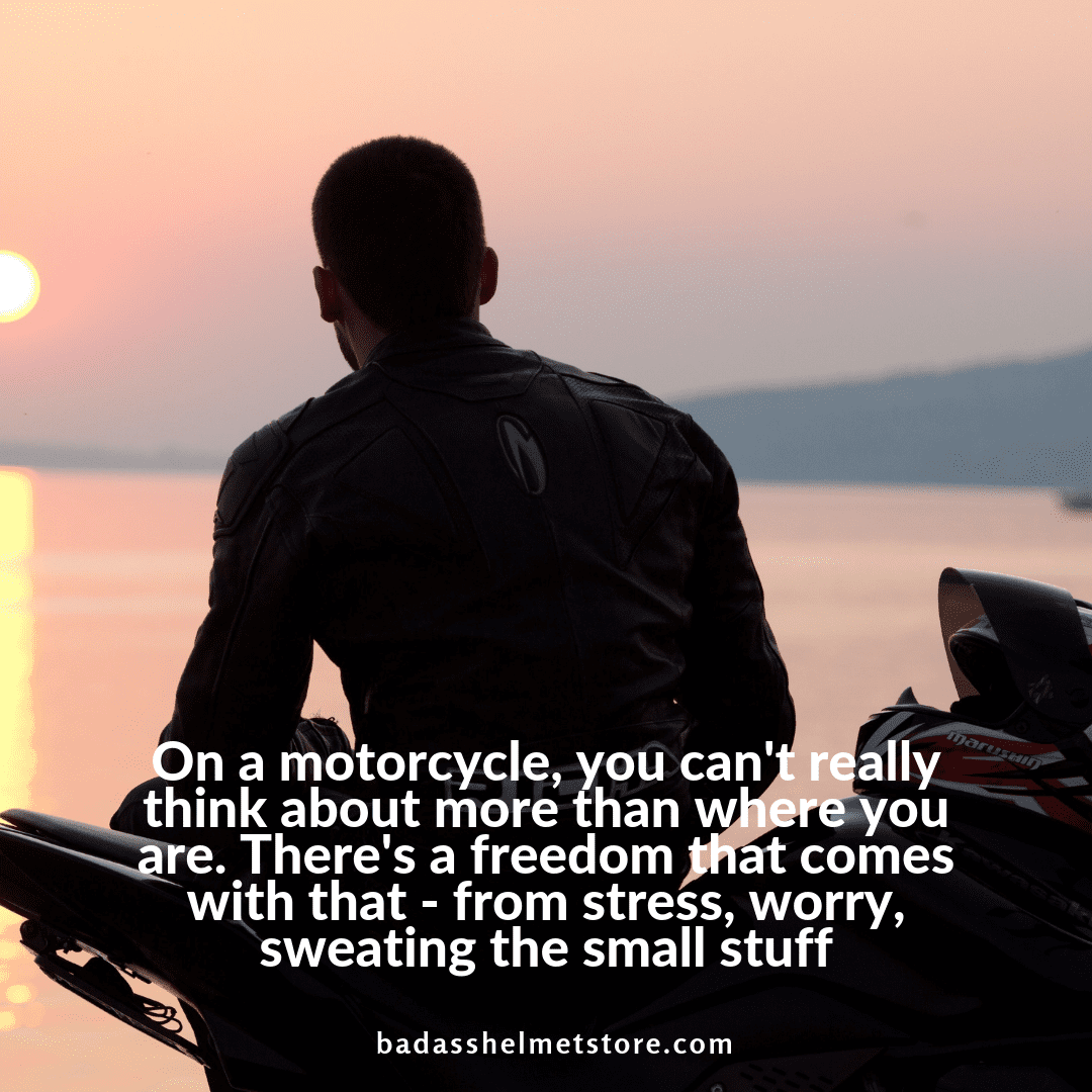 On a motorcycle, you can't really think about more than where you are