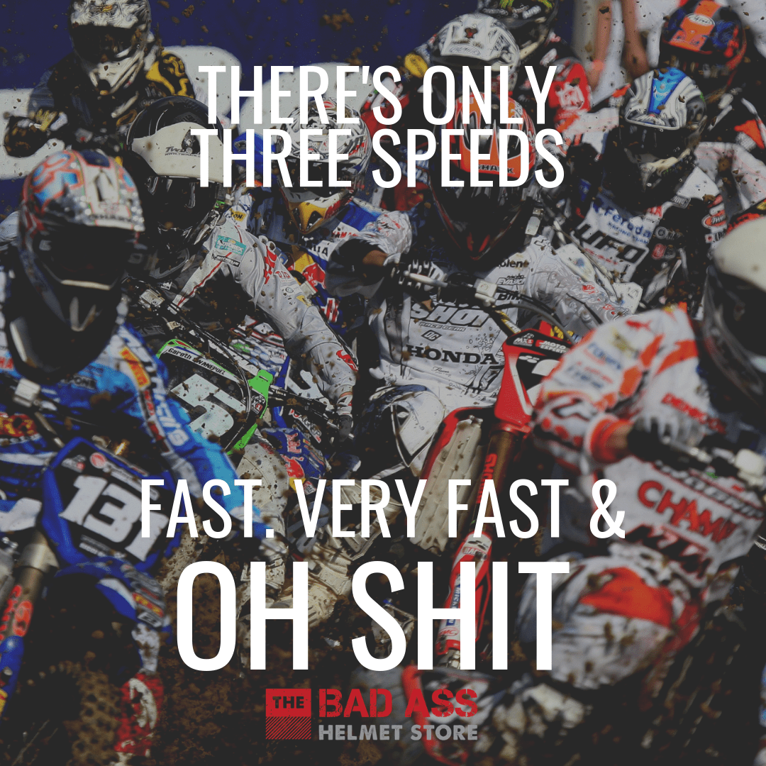 There's only three speeds Fast Very fast & Oh Shit