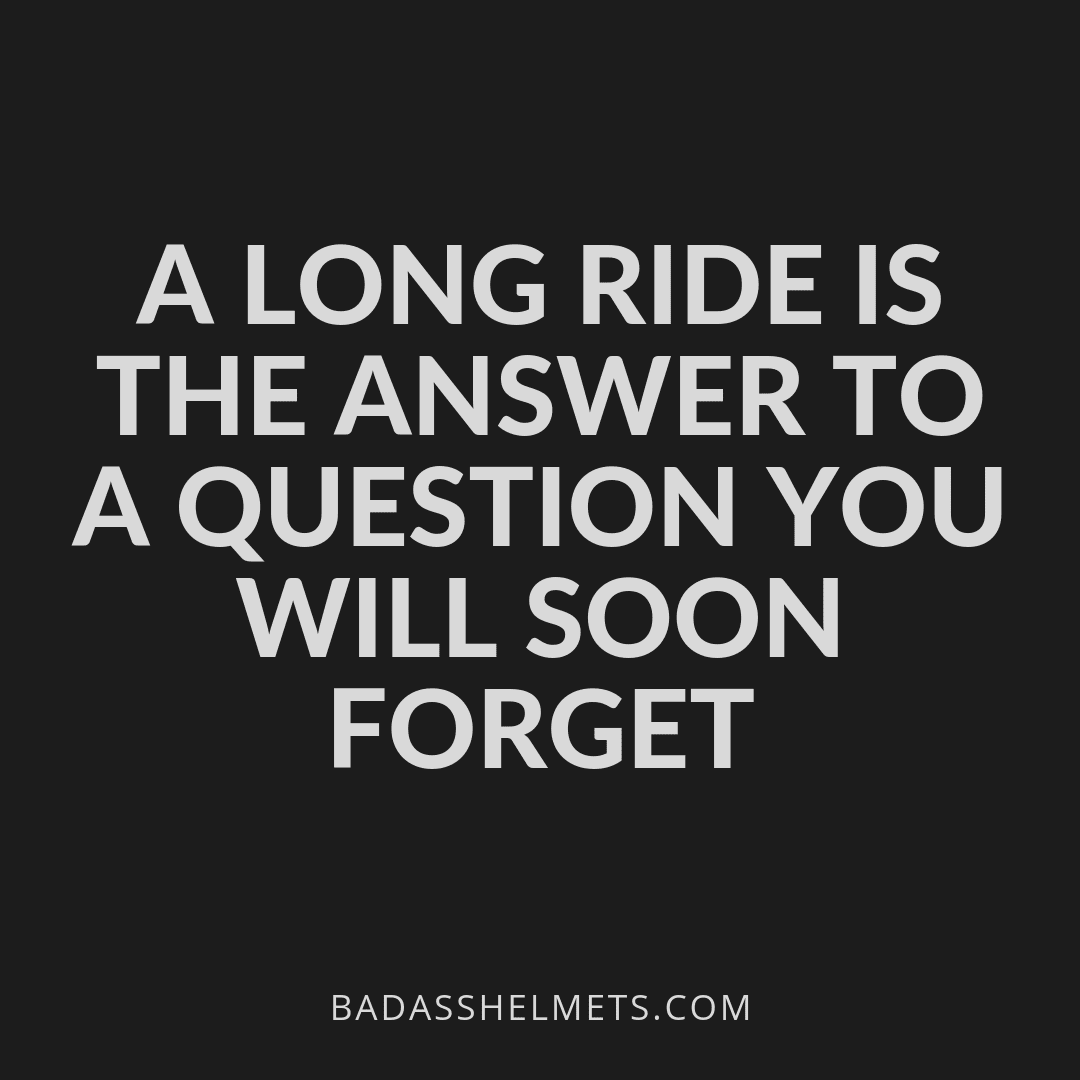 A long ride is the answer to a question you will soon forget