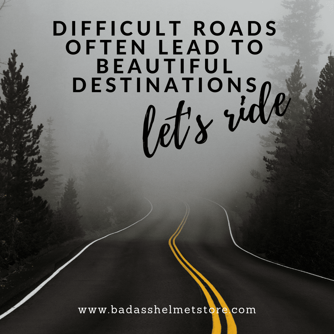 Difficult Roads Often Lead to Beautiful Destinations. Let's Ride.