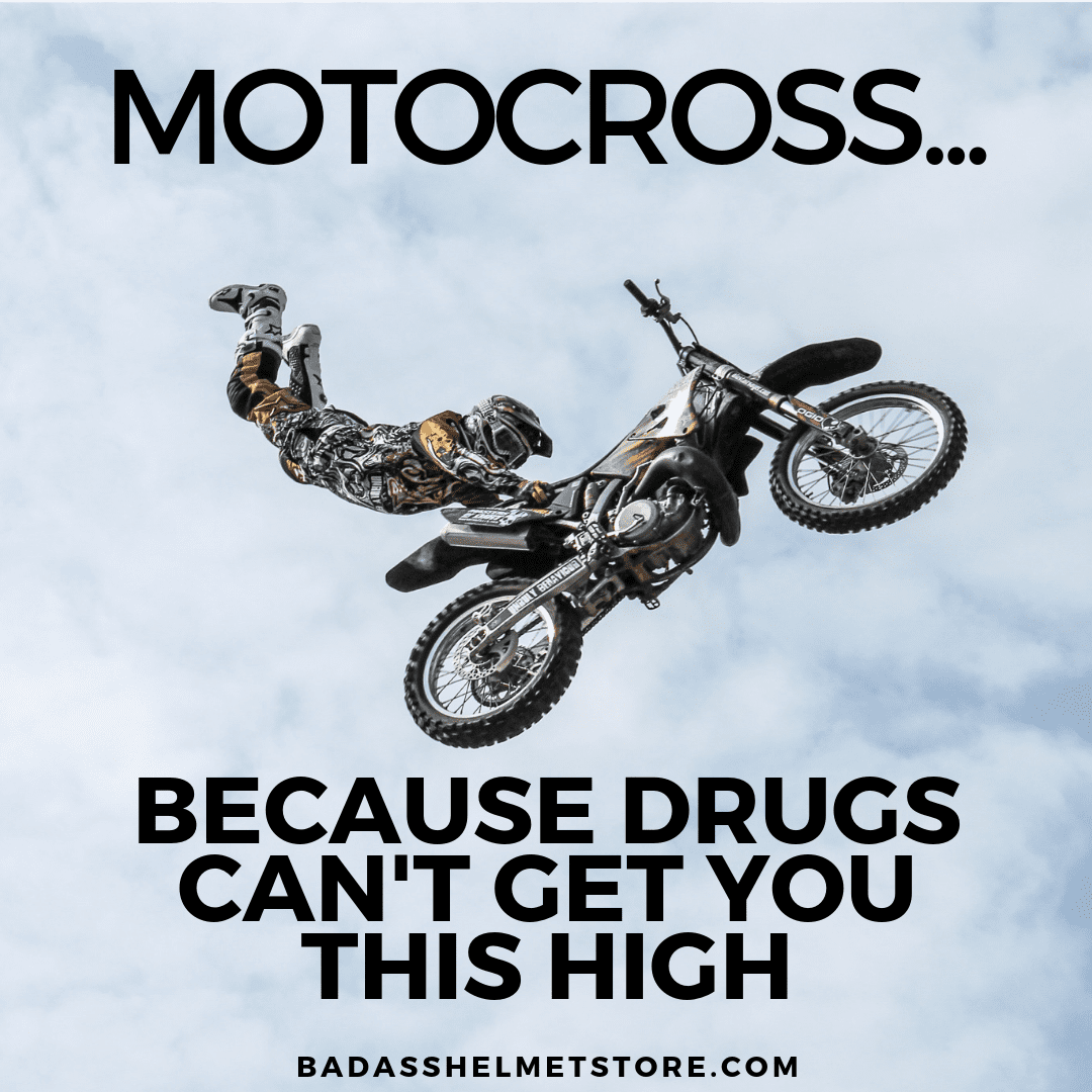 Motocross. Because Drugs Can't Get You This High