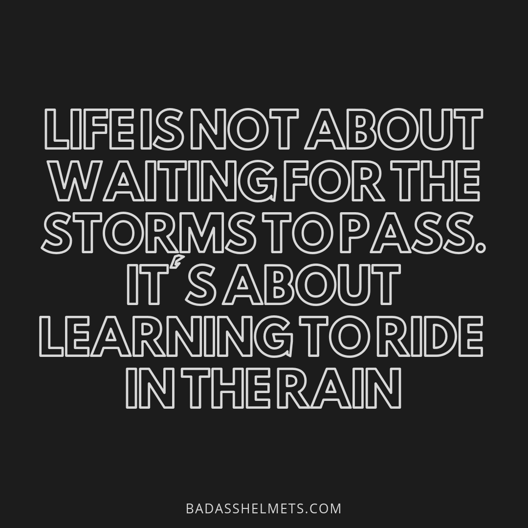Life is Not About Waiting for the Storms to Pass. It's About Learning to Ride in the Rain.