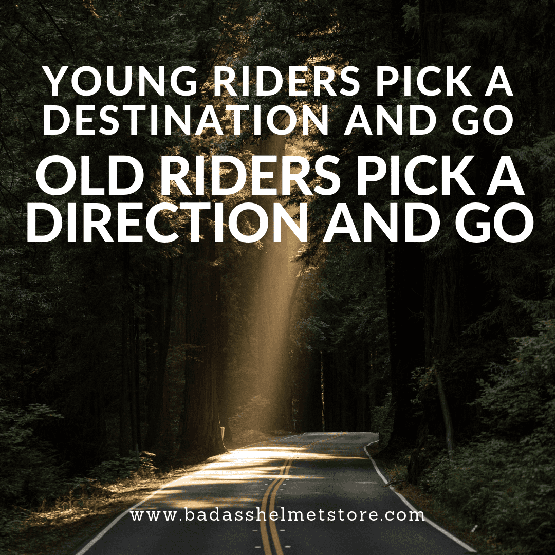 Young riders pick a destination and go. Old riders pick a direction and go. 